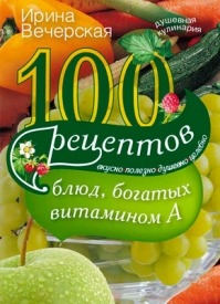 100 рецептов блюд, богатых витамином А. Ирина Вечерская