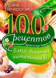 100 рецептов блюд, богатых витамином В. Ирина Вечерская