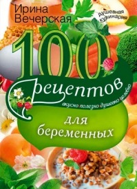 100 рецептов питания для беременных. Ирина Вечерская