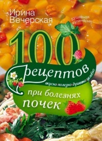 100 рецептов при болезнях почек. Ирина Вечерская