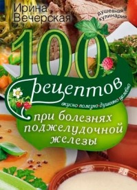 100 рецептов при болезнях поджелудочной железы. Ирина Вечерская