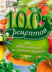 100 рецептов при заболеваниях желчного пузыря. Ирина Вечерская