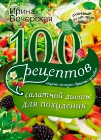100 рецептов салатной диеты для похудения. Ирина Вечерская