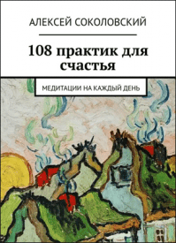 108 практик для счастья. Алексей Соколовский