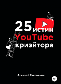 25 истин YouTube-криэйтора. Алексей Токовенко
