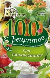 100 рецептов при панкреатите. Ирина Вечерская