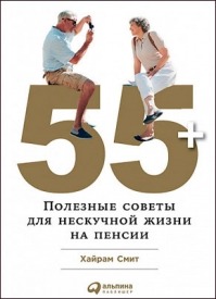 55+: Полезные советы для нескучной жизни на пенсии. Хайрам Смит