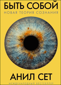 Быть собой. Новая теория сознания. Анил Сет