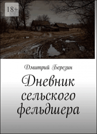 Дневник сельского фельдшера. Дмитрий Березин