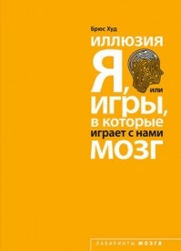 Иллюзия «Я», или Игры, в которые играет с нами мозг. Брюс Худ