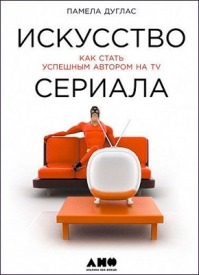 Искусство сериала: Как стать успешным автором на TV. Памела Дуглас