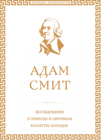 Исследование о природе и причинах богатства народов. Адам Смит