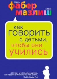 Как говорить с детьми, чтобы они учились. Элейн Мазлиш, Адель Фабер