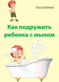 Как подружить ребенка с мылом. Елена Любимова