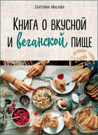 Книга о вкусной и веганской пище. Екатерина Маслова