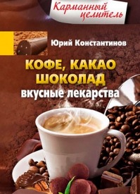 Кофе, какао, шоколад. Вкусные лекарства. Юрий Константинов