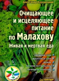 Очищающее и исцеляющее питание по Малахову. Живая и мертвая еда. А. В. Кородецкий