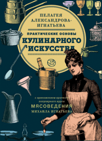 Практические основы кулинарного искусства. Пелагея Александрова-Игнатьева