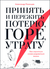 Принять и пережить потерю, горе, утрату. Александр Рязанцев