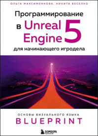 Программирование в Unreal Engine 5 для начинающего игродела. Ольга Вениаминовна Максименкова, Никита Игоревич Веселко