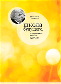 Школа будущего, построенная вместе с детьми. Александр Тубельский