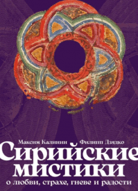 Сирийские мистики о любви, страхе, гневе и радости. Максим Калинин, Филипп Дзядко