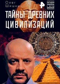 Тайны древних цивилизаций. Олег Шишкин