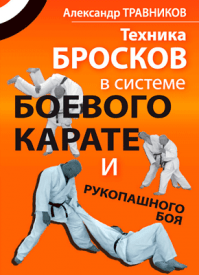 Техника бросков в системе боевого карате и рукопашного боя. Александр Травников