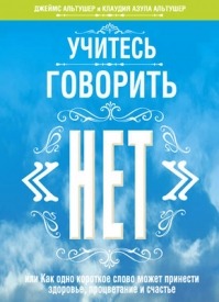 Учитесь говорить «нет». Джеймс Альтушер, Клаудия Азула Альтушер