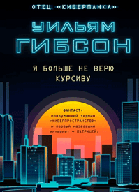 Я больше не верю курсиву. Уильям Гибсон