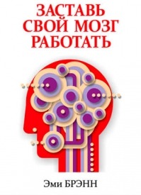 Заставь свой мозг работать. Эми Брэнн