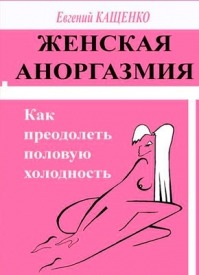 Женская аноргазмия. Как преодолеть половую холодность. Евгений Кащенко