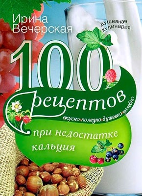 100 рецептов при недостатке кальция. Ирина Вечерская