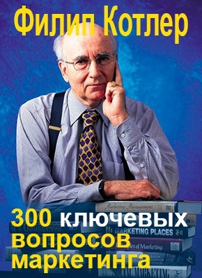 300 ключевых вопросов маркетинга - Филип Котлер