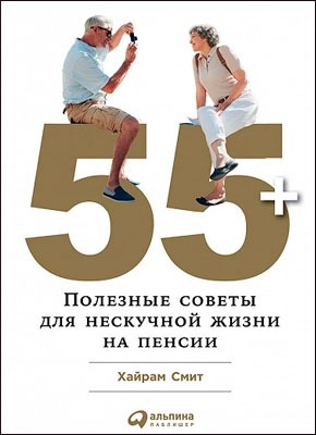 55+: Полезные советы для нескучной жизни на пенсии. Хайрам Смит