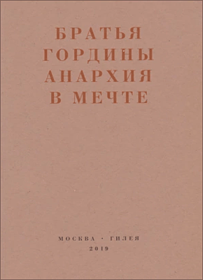 Книга Анархия в мечте. Публикации 1917–1919 годов и статья Леонида Геллера «Анархизм, модернизм, авангард, революция. О братьях Гординых» Анархия в мечте. Братья Гордины