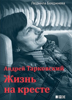 Андрей Тарковский. Жизнь на кресте. Людмила Бояджиева