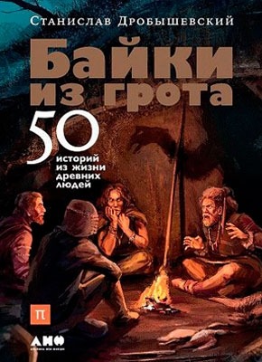 Байки из грота. 50 историй из жизни древних людей. Станислав Дробышевский