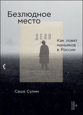 Книга Безлюдное место. Как ловят маньяков в России Безлюдное место. Саша Сулим