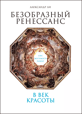 Книга Безобразный Ренессанс. Секс, жестокость, разврат в век красоты Безобразный Ренессанс. Александр Ли