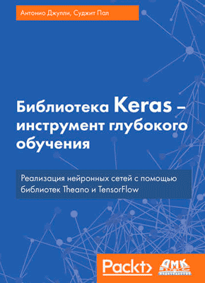 Библиотека Keras – инструмент глубокого обучения. Антонио Джулли, Суджит Пал