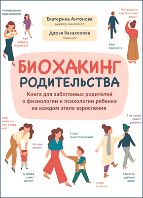 Книга Биохакинг родительства. Книга для заботливых родителей о физиологии и психологии ребенка на каждом этапе взросления Биохакинг родительства. Дарья Балахонова, Екатерина Антонова
