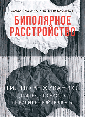 Книга Биполярное расстройство. Гид по выживанию для тех, кто часто не видит белой полосы Биполярное расстройство. Маша Пушкина, Евгений Касьянов