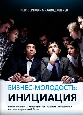 Бизнес Молодость: инициация. Пётр Осипов, Михаил Дашкиев