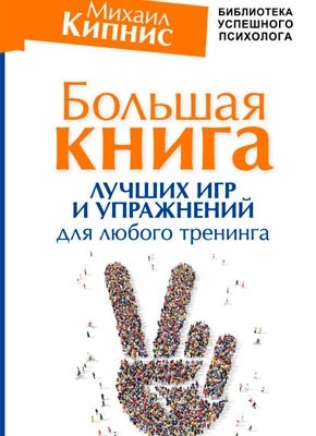 Большая книга лучших игр и упражнений для любого тренинга. Михаил Кипнис