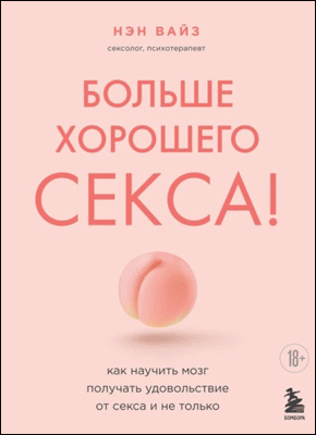 Книга Больше хорошего секса! Как научить мозг получать удовольствие от секса и не только Больше хорошего секса! Нэн Вайз