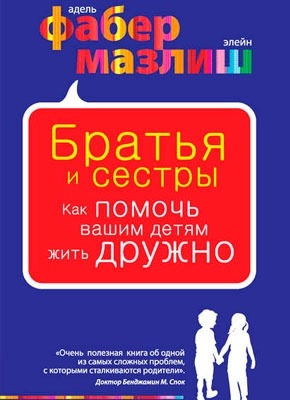 Братья и сестры. Как помочь вашим детям жить дружно. Элейн Мазлиш, Адель Фабер