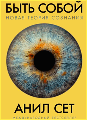 Книга Быть собой. Новая теория сознания Быть собой. Новая теория сознания. Анил Сет