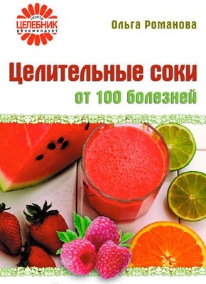 Целительные соки от 100 болезней. Ольга Романова