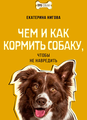 Книга Чем и как кормить собаку, чтобы не навредить Чем и как кормить собаку, чтобы не навредить. Екатерина Нигова